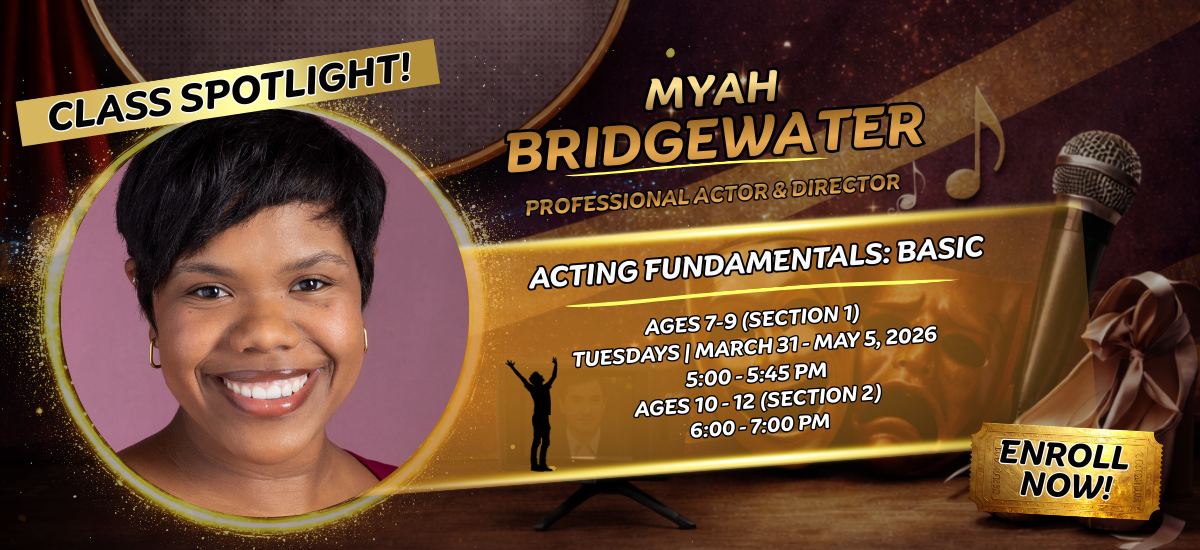 Class Spotlight for Acting Fundamentals: Basic with Myah Bridgewater, professional actor and director. Classes for ages 7-9 and 10-12, Tuesdays, March 31–May 5, 2026. Includes photo of smiling woman. Class Spotlight for Acting Fundamentals: Basic with Myah Bridgewater, professional actor and director. Classes for ages 7-9 and 10-12, Tuesdays, March 31–May 5, 2026. Includes photo of smiling woman.
