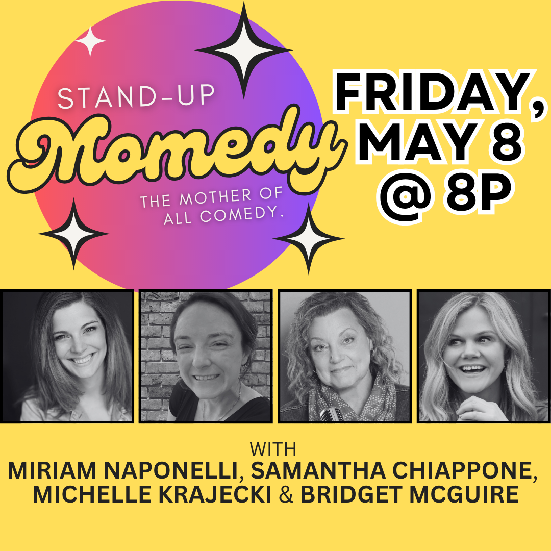 A colorful comedy show poster reads Stand-Up Momedy: The Mother of All Comedy. Friday, May 8 @ 8P and features smiling photos of Miriam Naponelli, Samantha Chiappone, Michelle Krajecki, and Bridget McGuire.