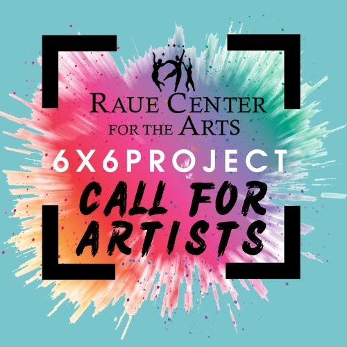 A colorful paint splatter background with text: Raue Center for the Arts. 6x6 Project. Call for Artists. Black corner brackets frame the design.